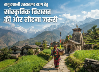समृद्धशाली उत्तराखण्ड राज्य हेतुसांस्कृतिक विरासत की ओर लौटना जरूरी