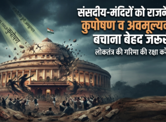 संसदीय-मंदिरों को राजनैतिक कुपोषण व अवमूल्यन से बचाना बेहद जरूरी